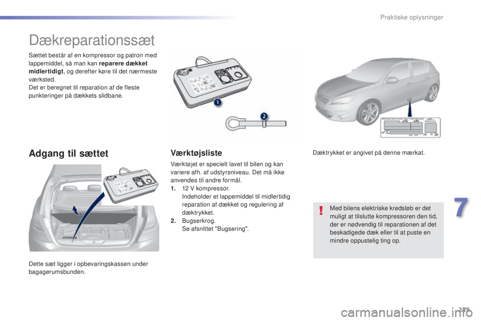 Peugeot 308 2015 Instruktionsbog (in Danish) 229
308_da_Chap07_info-pratiques_ed01-2015
Dette sæt ligger i opbevaringskassen under
bagagerumsbunden. Sættet består af en kompressor og patron med
lappemiddel, så man kan reparere dækket
mid Peugeot 308 2015 Instruktionsbog (in Danish) 229
308_da_Chap07_info-pratiques_ed01-2015
Dette sæt ligger i opbevaringskassen under
bagagerumsbunden. Sættet består af en kompressor og patron med
lappemiddel, så man kan reparere dækket
mid