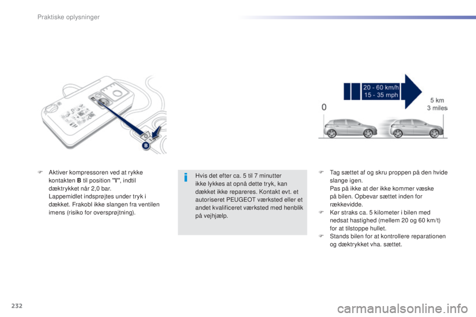 Peugeot 308 2015 Instruktionsbog (in Danish) 232
308_da_Chap07_info-pratiques_ed01-2015
Hvis det efter ca. 5 til 7 minutter
i kke lykkes at opnå dette tryk, kan
dækket ikke repareres. Kontakt evt. et
autoriseret PEUGEOT værksted eller et
Peugeot 308 2015 Instruktionsbog (in Danish) 232
308_da_Chap07_info-pratiques_ed01-2015
Hvis det efter ca. 5 til 7 minutter
i kke lykkes at opnå dette tryk, kan
dækket ikke repareres. Kontakt evt. et
autoriseret PEUGEOT værksted eller et