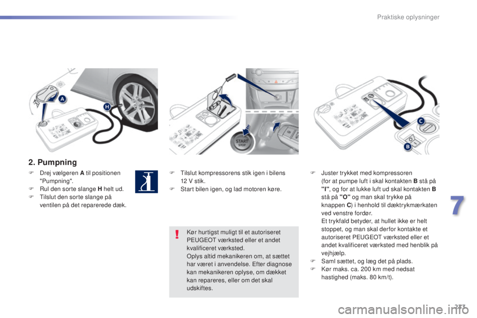 Peugeot 308 2015 Instruktionsbog (in Danish) 233
308_da_Chap07_info-pratiques_ed01-2015
2. Pumpning
F Tilslut kompressorens stik igen i bilens 12 V stik.
F
S
tart bilen igen, og lad motoren køre. F
J uster trykket med kompressoren
(for Peugeot 308 2015 Instruktionsbog (in Danish) 233
308_da_Chap07_info-pratiques_ed01-2015
2. Pumpning
F Tilslut kompressorens stik igen i bilens 12 V stik.
F
S
tart bilen igen, og lad motoren køre. F
J uster trykket med kompressoren
(for