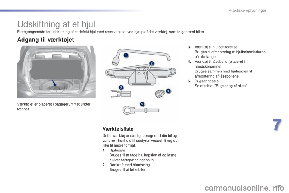 Peugeot 308 2015 Instruktionsbog (in Danish) 235
308_da_Chap07_info-pratiques_ed01-2015
Udskiftning af et hjul
Værktøjet er placeret i bagagerummet under
tæppet.
Adgang til værktøjet
Værktøjsliste
Dette værktøj er særligt beregnet til Peugeot 308 2015 Instruktionsbog (in Danish) 235
308_da_Chap07_info-pratiques_ed01-2015
Udskiftning af et hjul
Værktøjet er placeret i bagagerummet under
tæppet.
Adgang til værktøjet
Værktøjsliste
Dette værktøj er særligt beregnet til