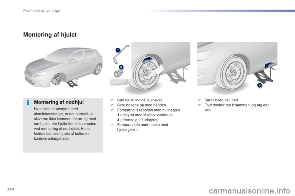 Peugeot 308 2015 Instruktionsbog (in Danish) 240
308_da_Chap07_info-pratiques_ed01-2015
Montering af hjulet
Montering af nødhjul
Hvis bilen er udstyret med
aluminiumsfælge, er det normalt, at
skiverne ikke kommer i berøring med
nødhjulet, Peugeot 308 2015 Instruktionsbog (in Danish) 240
308_da_Chap07_info-pratiques_ed01-2015
Montering af hjulet
Montering af nødhjul
Hvis bilen er udstyret med
aluminiumsfælge, er det normalt, at
skiverne ikke kommer i berøring med
nødhjulet,