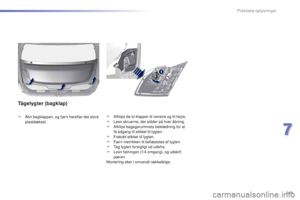 Peugeot 308 2015  Instruktionsbog (in Danish) 249
308_da_Chap07_info-pratiques_ed01-2015
F Afklips de to klapper til venstre og til højre.
F L øsn skruerne, der sidder på hver åbning.
F
 
A
 fklips bagagerummets beklædning for at 
få adgang