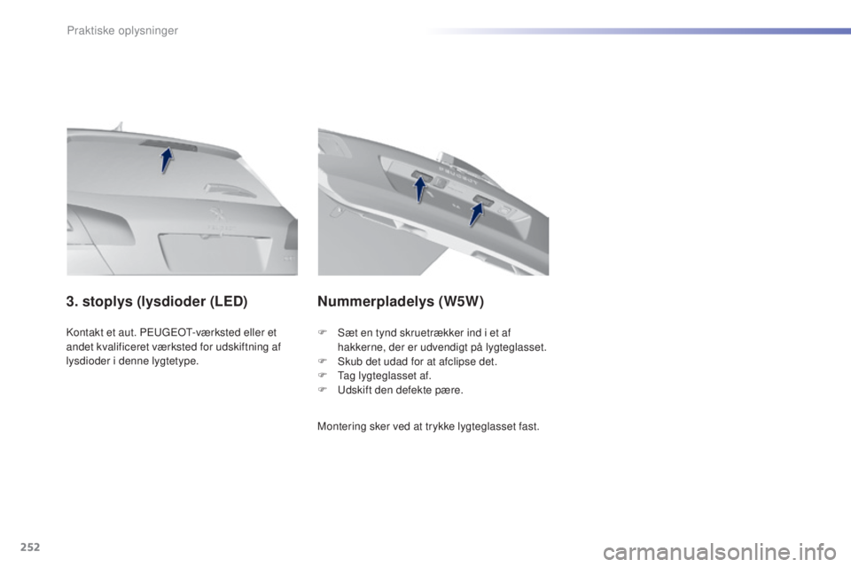 Peugeot 308 2015  Instruktionsbog (in Danish) 252
308_da_Chap07_info-pratiques_ed01-2015
Kontakt et aut. PEUGEOT-værksted eller et 
andet kvalificeret værksted for udskiftning af 
lysdioder i denne lygtetype.
3. stoplys (lysdioder (LED)Nummerpl