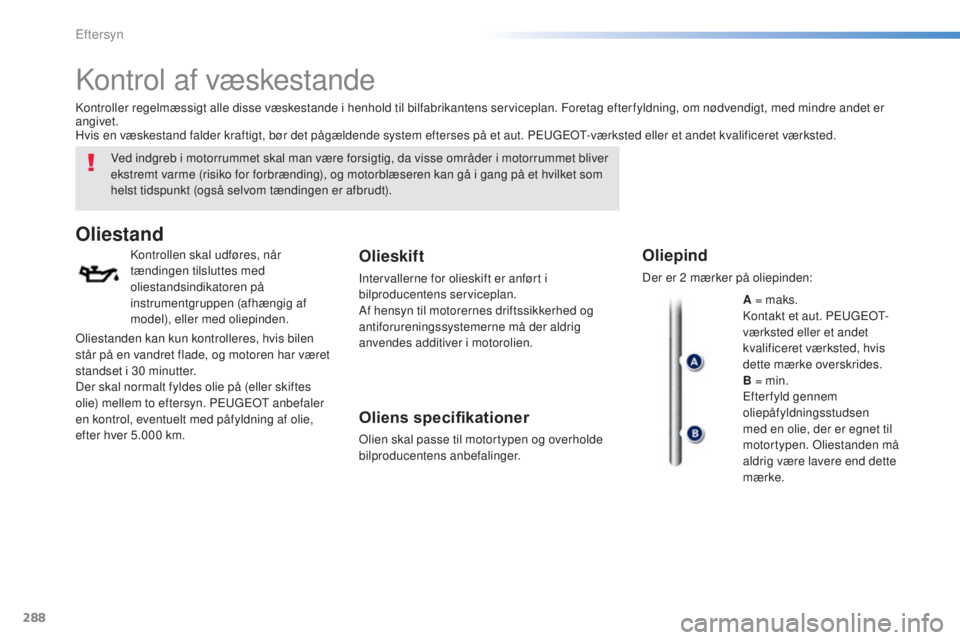 Peugeot 308 2015  Instruktionsbog (in Danish) 288
308_da_Chap08_verifications_ed01-2015
Kontrol af væskestande
Ved indgreb i motorrummet skal man være forsigtig, da visse områder i motorrummet bliver 
ekstremt varme (risiko for forbrænding), 