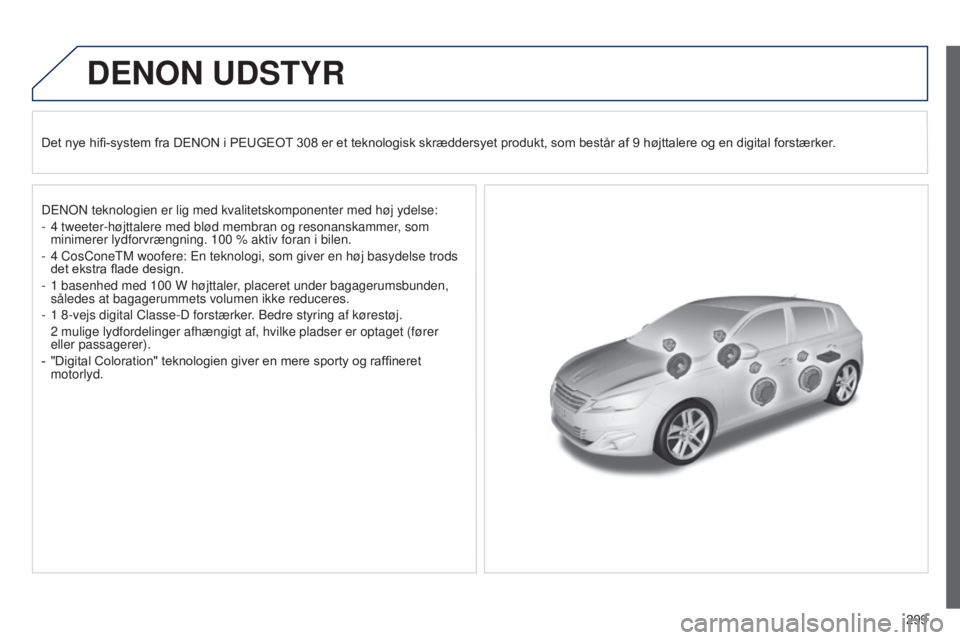 Peugeot 308 2015  Instruktionsbog (in Danish) 299
DENON UDSTYR
Det nye hifi-system fra DENON i PEUGEOT 308 er et teknologisk skræddersyet produkt, som består af 9 højttalere og en digital forstærker.
DENON teknologien er lig med kvalitetskomp