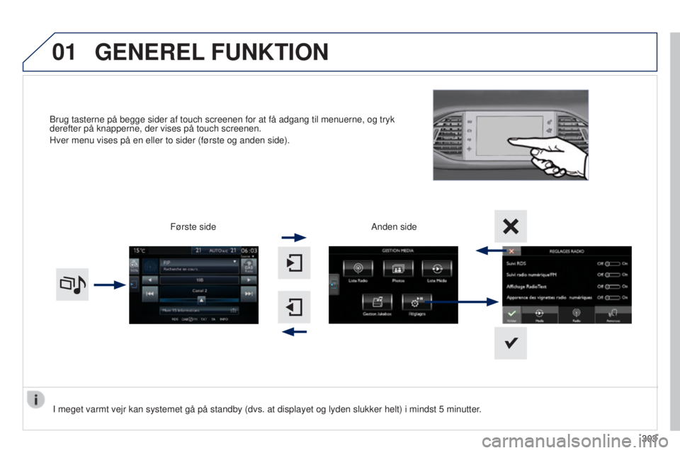 Peugeot 308 2015  Instruktionsbog (in Danish) 01
Brug tasterne på begge sider af touch screenen for at få adgang ti\
l menuerne, og tryk 
derefter på knapperne, der vises på touch screenen.
Hver menu vises på en eller to sider (første og an