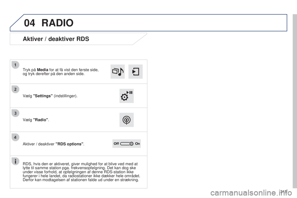 Peugeot 308 2015 Instruktionsbog (in Danish) 04
315
RADIO
Aktiver / deaktiver RDS
Vælg "Settings" (indstillinger). Tryk på Media for at få vist den første side,
og tryk derefter på den anden side.
Vælg "Radio".
Aktiver / Peugeot 308 2015 Instruktionsbog (in Danish) 04
315
RADIO
Aktiver / deaktiver RDS
Vælg "Settings" (indstillinger). Tryk på Media for at få vist den første side,
og tryk derefter på den anden side.
Vælg "Radio".
Aktiver /