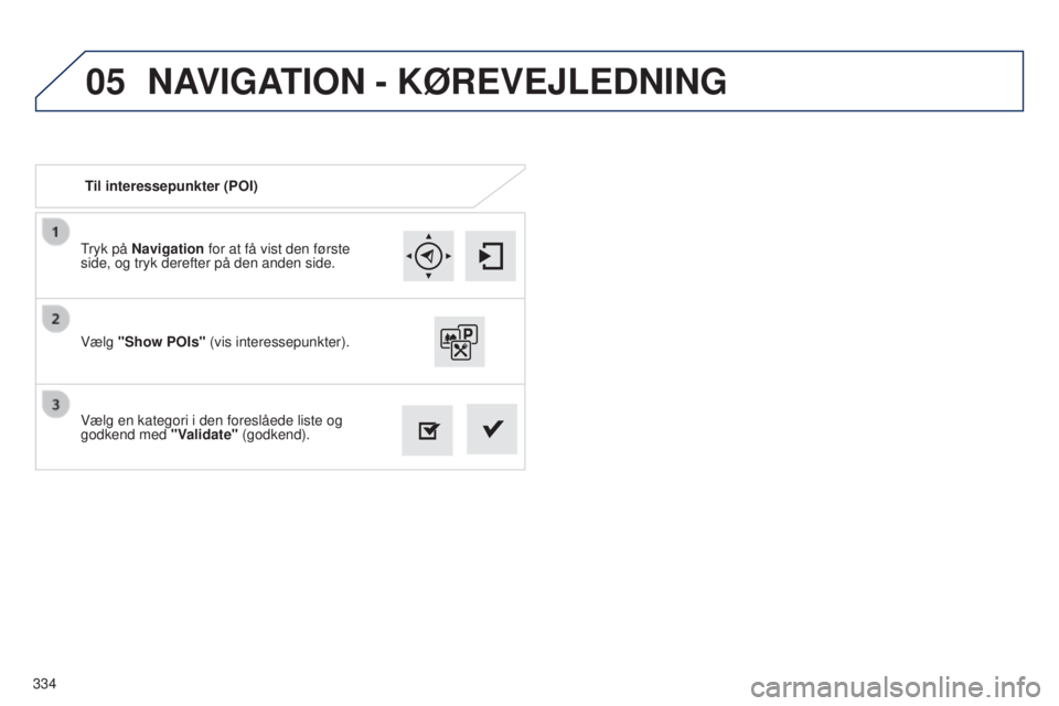 Peugeot 308 2015 Instruktionsbog (in Danish) 05
334Tryk på Navigation for at få vist den første
side, og tryk derefter på den anden side.
Vælg en kategori i den foreslåede liste og
godkend med
"Validate" (godkend).
Vælg "Sh Peugeot 308 2015 Instruktionsbog (in Danish) 05
334Tryk på Navigation for at få vist den første
side, og tryk derefter på den anden side.
Vælg en kategori i den foreslåede liste og
godkend med
"Validate" (godkend).
Vælg "Sh