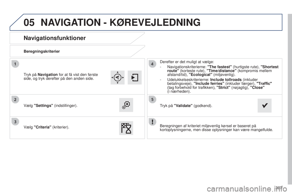Peugeot 308 2015 Instruktionsbog (in Danish) 05
337
Navigationsfunktioner
Beregningskriterier
Vælg "Settings" (indstillinger).
Vælg "Criteria" (kriterier). Derefter er det muligt at vælge:
-
Navigationskriterierne: "The Peugeot 308 2015 Instruktionsbog (in Danish) 05
337
Navigationsfunktioner
Beregningskriterier
Vælg "Settings" (indstillinger).
Vælg "Criteria" (kriterier). Derefter er det muligt at vælge:
-
Navigationskriterierne: "The