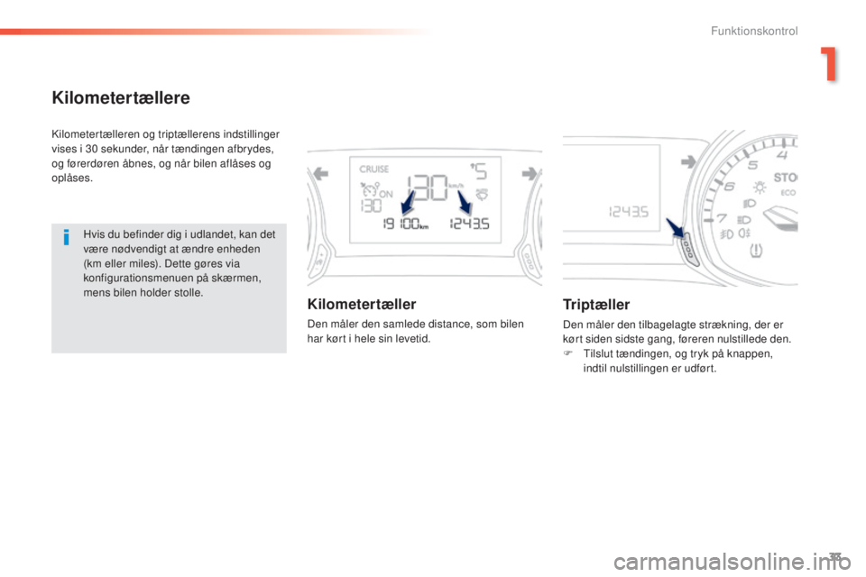 Peugeot 308 2015 Instruktionsbog (in Danish) 33
308_da_Chap01_controle-de-marche_ed01-2015
Kilometertællere
Kilometertælleren og triptællerens indstillinger
vises i 30 sekunder, når tændingen afbrydes,
og førerdøren åbnes, og når bile Peugeot 308 2015 Instruktionsbog (in Danish) 33
308_da_Chap01_controle-de-marche_ed01-2015
Kilometertællere
Kilometertælleren og triptællerens indstillinger
vises i 30 sekunder, når tændingen afbrydes,
og førerdøren åbnes, og når bile