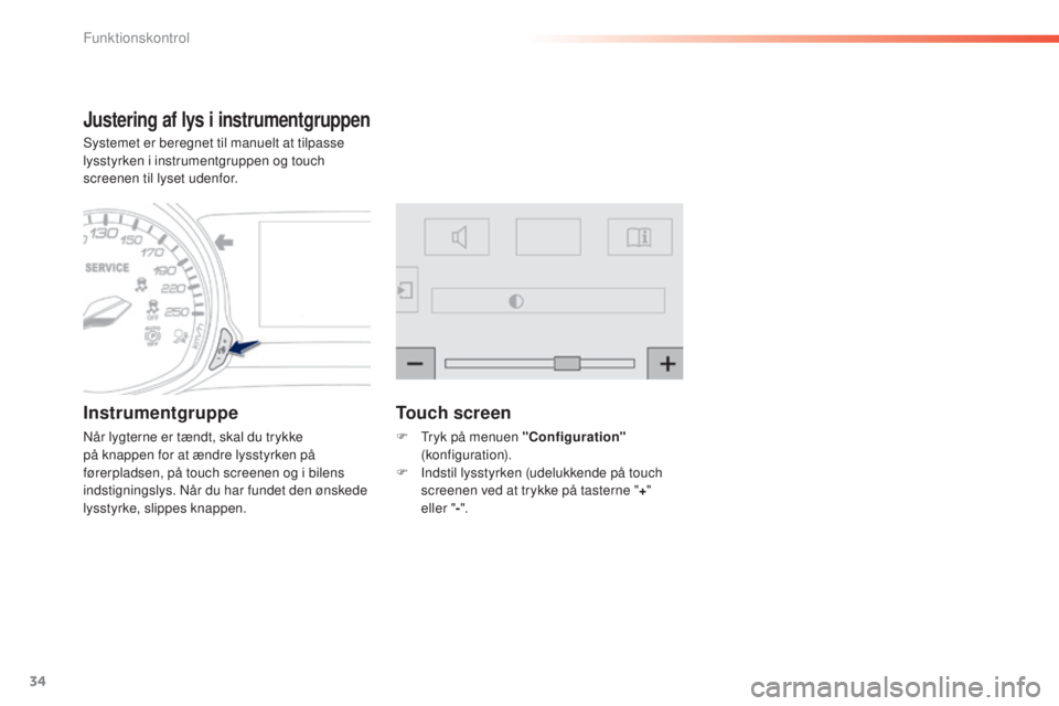 Peugeot 308 2015 Instruktionsbog (in Danish) 34
308_da_Chap01_controle-de-marche_ed01-2015
Justering af lys i instrumentgruppen
Systemet er beregnet til manuelt at tilpasse
lysstyrken i instrumentgruppen og touch
screenen til lyset udenfor.
In Peugeot 308 2015 Instruktionsbog (in Danish) 34
308_da_Chap01_controle-de-marche_ed01-2015
Justering af lys i instrumentgruppen
Systemet er beregnet til manuelt at tilpasse
lysstyrken i instrumentgruppen og touch
screenen til lyset udenfor.
In