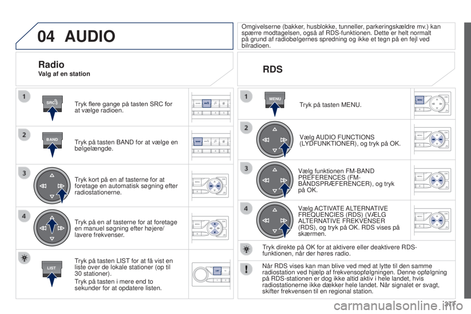 Peugeot 308 2015 Instruktionsbog (in Danish) 04
SRC
BAND
LIST
MENU
377
AUDIO
Tryk flere gange på tasten SRC for
at vælge radioen.
Tryk på tasten BAND for at vælge en
bølgelængde.
Tryk kort på en af tasterne for at
foretage en automatis Peugeot 308 2015 Instruktionsbog (in Danish) 04
SRC
BAND
LIST
MENU
377
AUDIO
Tryk flere gange på tasten SRC for
at vælge radioen.
Tryk på tasten BAND for at vælge en
bølgelængde.
Tryk kort på en af tasterne for at
foretage en automatis