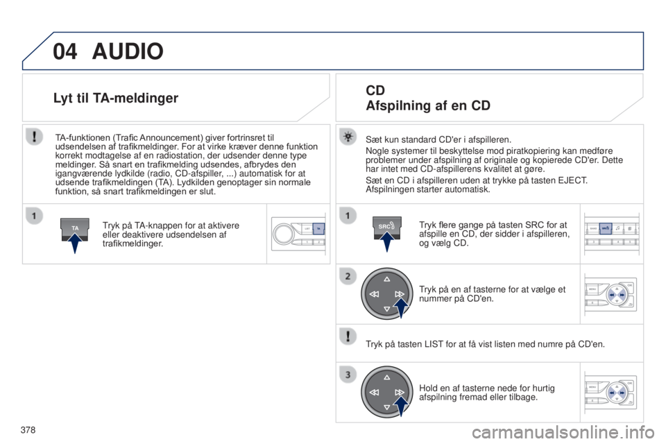 Peugeot 308 2015 Instruktionsbog (in Danish) 04
TASRC
378
AUDIO
Sæt kun standard CD'er i afspilleren.
Nogle systemer til beskyttelse mod piratkopiering kan medføre
problemer under afspilning af originale og kopierede CD'er. Dette
har Peugeot 308 2015 Instruktionsbog (in Danish) 04
TASRC
378
AUDIO
Sæt kun standard CD'er i afspilleren.
Nogle systemer til beskyttelse mod piratkopiering kan medføre
problemer under afspilning af originale og kopierede CD'er. Dette
har