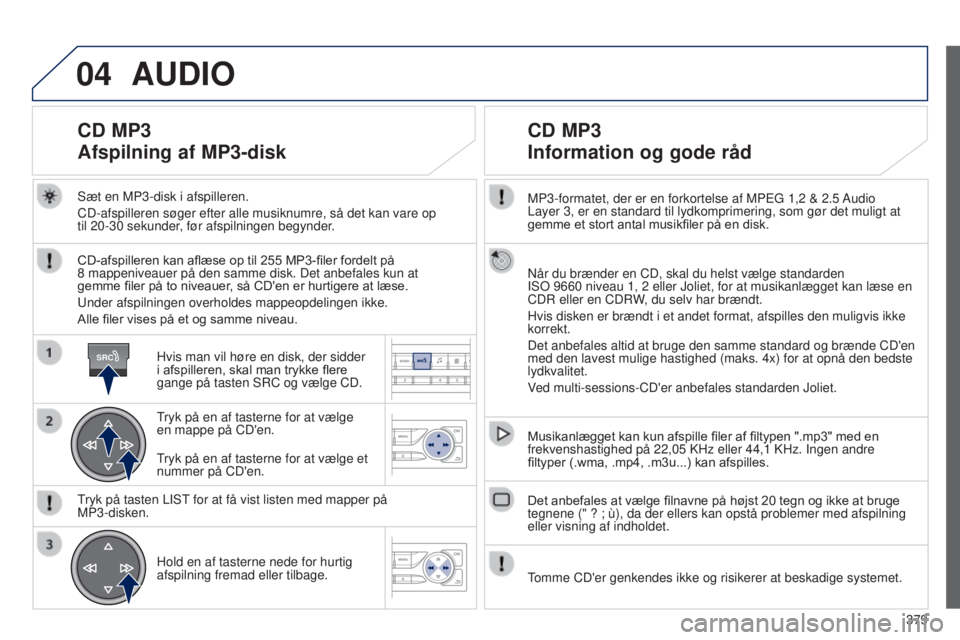 Peugeot 308 2015 Instruktionsbog (in Danish) 04
SRC
379
MP3-formatet, der er en forkortelse af MPEG 1,2
& 2.5
Audio
Layer 3, er en standard til lydkomprimering, som gør det muligt at
gemme et stort antal musikfiler på en disk.
Når du Peugeot 308 2015 Instruktionsbog (in Danish) 04
SRC
379
MP3-formatet, der er en forkortelse af MPEG 1,2
& 2.5
Audio
Layer 3, er en standard til lydkomprimering, som gør det muligt at
gemme et stort antal musikfiler på en disk.
Når du