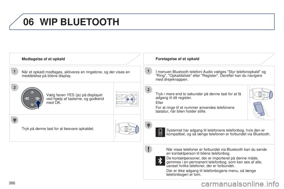 Peugeot 308 2015  Instruktionsbog (in Danish) 06
386Modtagelse af et opkald
Når et opkald modtages, aktiveres en ringetone, og der vises en 
meddelelse på bilens display.
Vælg fanen YES (ja) på displayet 
ved hjælp af tasterne, og godkend 
m