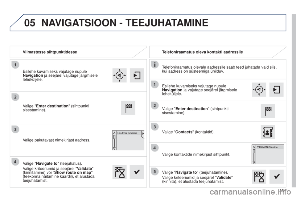 Peugeot 308 2015 Omaniku käsiraamat (in Estonian) 05
331
Viimastesse sihtpunktidesse
Telefoniraamatus oleva kontakti aadressile
Telefoniraamatus olevale aadressile saab teed juhatada vaid siis,
kui aadress on süsteemiga ühilduv.
Valige "Enter Peugeot 308 2015 Omaniku käsiraamat (in Estonian) 05
331
Viimastesse sihtpunktidesse
Telefoniraamatus oleva kontakti aadressile
Telefoniraamatus olevale aadressile saab teed juhatada vaid siis,
kui aadress on süsteemiga ühilduv.
Valige "Enter