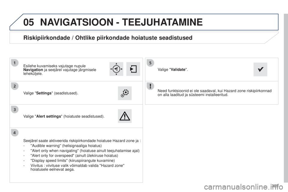 Peugeot 308 2015 Omaniku käsiraamat (in Estonian)
05
335
Need funktsioonid ei ole saadaval, kui Hazard zone riskipiirkonnad
on alla laaditud ja süsteemi installeeritud.
Valige "Settings" (seadistused).
Valige "Alert settings" (hoi Peugeot 308 2015 Omaniku käsiraamat (in Estonian)
05
335
Need funktsioonid ei ole saadaval, kui Hazard zone riskipiirkonnad
on alla laaditud ja süsteemi installeeritud.
Valige "Settings" (seadistused).
Valige "Alert settings" (hoi
