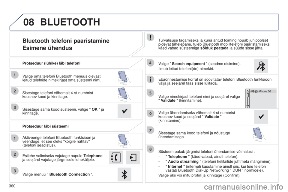 Peugeot 308 2015 Omaniku käsiraamat (in Estonian) 08
360
Bluetooth telefoni paaristamine
Esimene ühendusTurvalisuse tagamiseks ja kuna antud toiming nõuab juhipoolset
pidevat tähelepanu, tuleb Bluetooth mobiiltelefoni paaristamiseks
käed vabad Peugeot 308 2015 Omaniku käsiraamat (in Estonian) 08
360
Bluetooth telefoni paaristamine
Esimene ühendusTurvalisuse tagamiseks ja kuna antud toiming nõuab juhipoolset
pidevat tähelepanu, tuleb Bluetooth mobiiltelefoni paaristamiseks
käed vabad