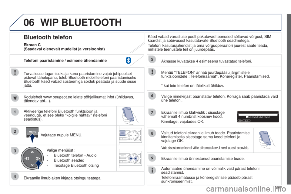 Peugeot 308 2015 Omaniku käsiraamat (in Estonian) 06
MENU
385
WIP BLUETOOTH
Turvalisuse tagamiseks ja kuna paaristamine vajab juhipoolset
pidevat tähelepanu, tuleb Bluetooth mobiiltelefoni paaristamiseks
Bluetooth käed vabad süsteemiga sõiduk p Peugeot 308 2015 Omaniku käsiraamat (in Estonian) 06
MENU
385
WIP BLUETOOTH
Turvalisuse tagamiseks ja kuna paaristamine vajab juhipoolset
pidevat tähelepanu, tuleb Bluetooth mobiiltelefoni paaristamiseks
Bluetooth käed vabad süsteemiga sõiduk p