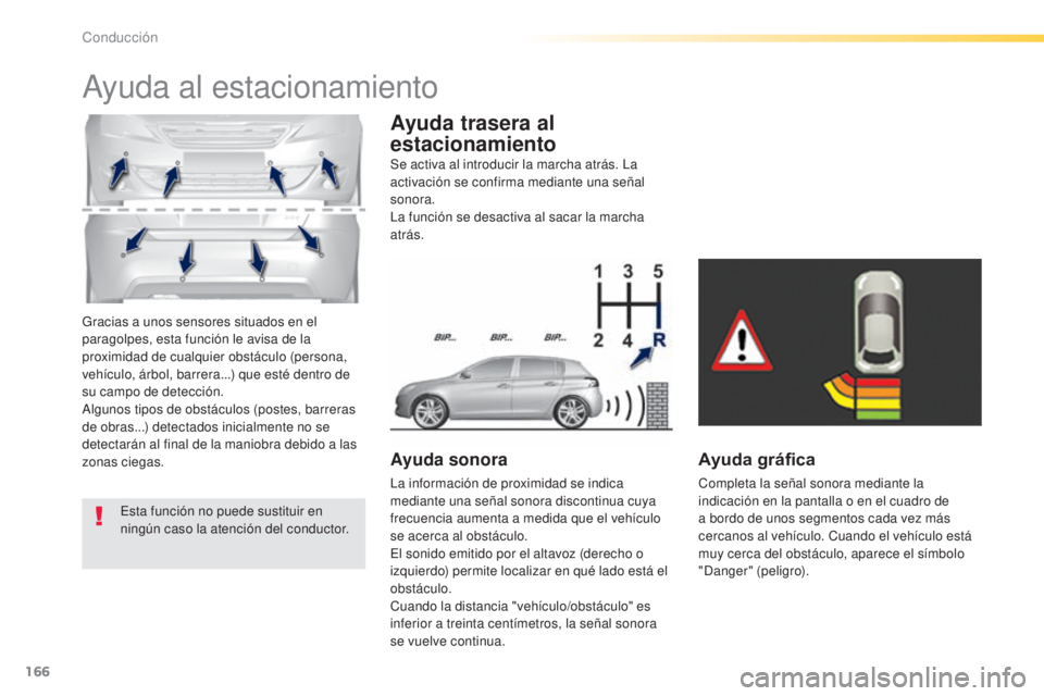 Peugeot 308 2015 Manual del propietario (in Spanish) 166
308_es_Chap04_conduite_ed01-2015
Gracias a unos sensores situados en el
paragolpes, esta función le avisa de la
proximidad de cualquier obstáculo (persona,
vehículo, árbol, barrera...) que Peugeot 308 2015 Manual del propietario (in Spanish) 166
308_es_Chap04_conduite_ed01-2015
Gracias a unos sensores situados en el
paragolpes, esta función le avisa de la
proximidad de cualquier obstáculo (persona,
vehículo, árbol, barrera...) que