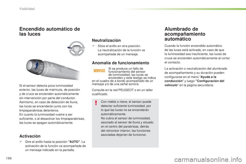 Peugeot 308 2015 Manual del propietario (in Spanish) 186
308_es_Chap05_visibilite_ed01-2015
Encendido automático de
las luces
Activación
F Gire el anillo hasta la posición "AUTO". La
activación de la función va acompañada de
un mensaje Peugeot 308 2015 Manual del propietario (in Spanish) 186
308_es_Chap05_visibilite_ed01-2015
Encendido automático de
las luces
Activación
F Gire el anillo hasta la posición "AUTO". La
activación de la función va acompañada de
un mensaje