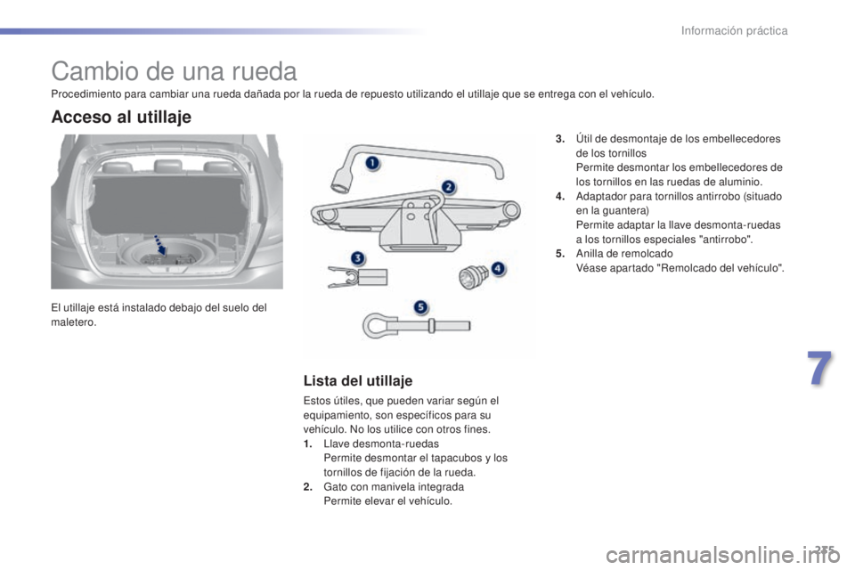 Peugeot 308 2015 Manual del propietario (in Spanish) 235
308_es_Chap07_info-pratiques_ed01-2015
Cambio de una rueda
El utillaje está instalado debajo del suelo del
maletero.
Acceso al utillaje
Lista del utillaje
Estos útiles, que pueden variar según Peugeot 308 2015 Manual del propietario (in Spanish) 235
308_es_Chap07_info-pratiques_ed01-2015
Cambio de una rueda
El utillaje está instalado debajo del suelo del
maletero.
Acceso al utillaje
Lista del utillaje
Estos útiles, que pueden variar según