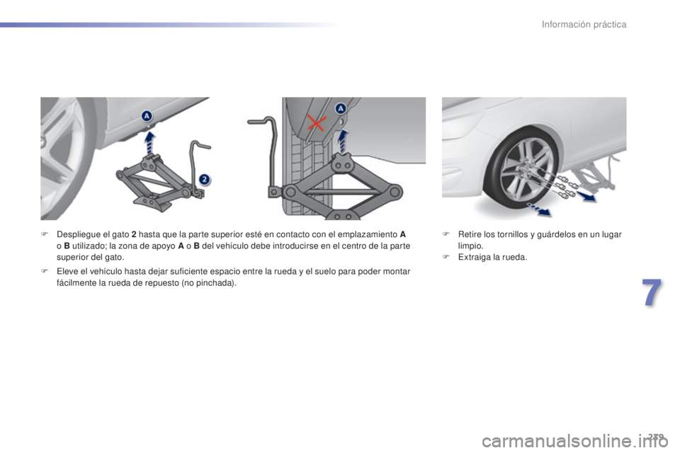 Peugeot 308 2015 Manual del propietario (in Spanish) 239
308_es_Chap07_info-pratiques_ed01-2015
F Retire los tornillos y guárdelos en un lugar limpio.
F
E
xtraiga la rueda.
F
D
espliegue el gato 2
hasta que la parte superior esté en contacto con Peugeot 308 2015 Manual del propietario (in Spanish) 239
308_es_Chap07_info-pratiques_ed01-2015
F Retire los tornillos y guárdelos en un lugar limpio.
F
E
xtraiga la rueda.
F
D
espliegue el gato 2
hasta que la parte superior esté en contacto con