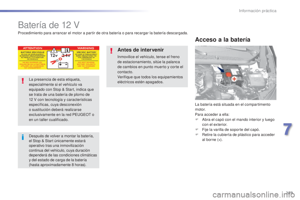 Peugeot 308 2015 Manual del propietario (in Spanish) 259
308_es_Chap07_info-pratiques_ed01-2015
Batería de 12 V
La batería está situada en el compartimento
motor.
Para acceder a ella:
F
A
bra el capó con el mando interior y luego
con el exterior Peugeot 308 2015 Manual del propietario (in Spanish) 259
308_es_Chap07_info-pratiques_ed01-2015
Batería de 12 V
La batería está situada en el compartimento
motor.
Para acceder a ella:
F
A
bra el capó con el mando interior y luego
con el exterior