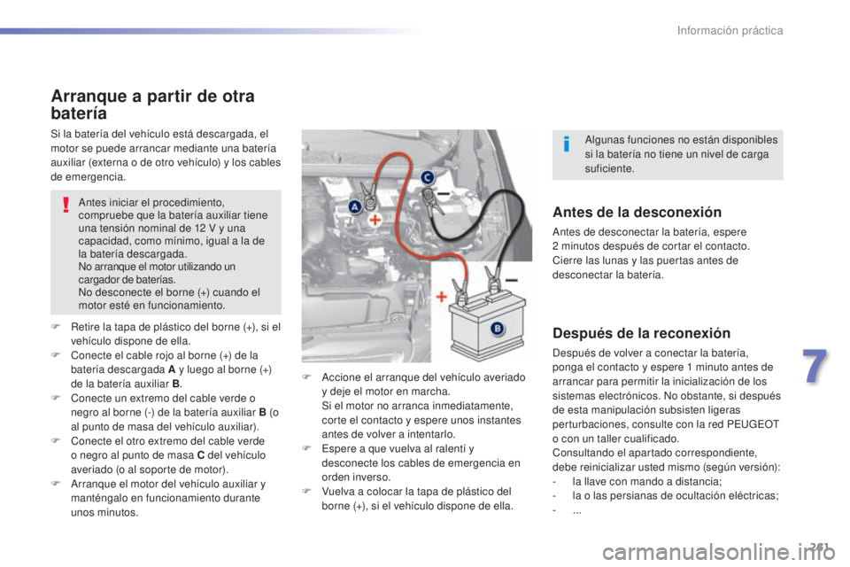 Peugeot 308 2015 Manual del propietario (in Spanish) 261
308_es_Chap07_info-pratiques_ed01-2015
Arranque a partir de otra
batería
Antes iniciar el procedimiento,
compruebe que la batería auxiliar tiene
una tensión nominal de 12 V y una
capacidad Peugeot 308 2015 Manual del propietario (in Spanish) 261
308_es_Chap07_info-pratiques_ed01-2015
Arranque a partir de otra
batería
Antes iniciar el procedimiento,
compruebe que la batería auxiliar tiene
una tensión nominal de 12 V y una
capacidad