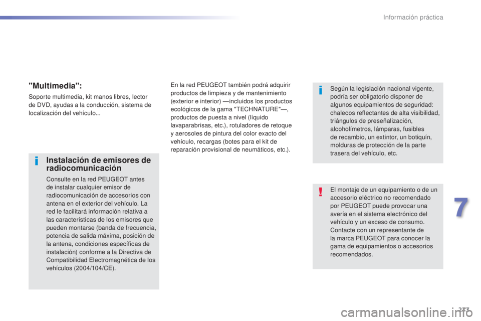 Peugeot 308 2015 Manual del propietario (in Spanish) 273
308_es_Chap07_info-pratiques_ed01-2015
El montaje de un equipamiento o de un
accesorio eléctrico no recomendado
por PEUGEOT puede provocar una
avería en el sistema electrónico del
vehículo Peugeot 308 2015 Manual del propietario (in Spanish) 273
308_es_Chap07_info-pratiques_ed01-2015
El montaje de un equipamiento o de un
accesorio eléctrico no recomendado
por PEUGEOT puede provocar una
avería en el sistema electrónico del
vehículo