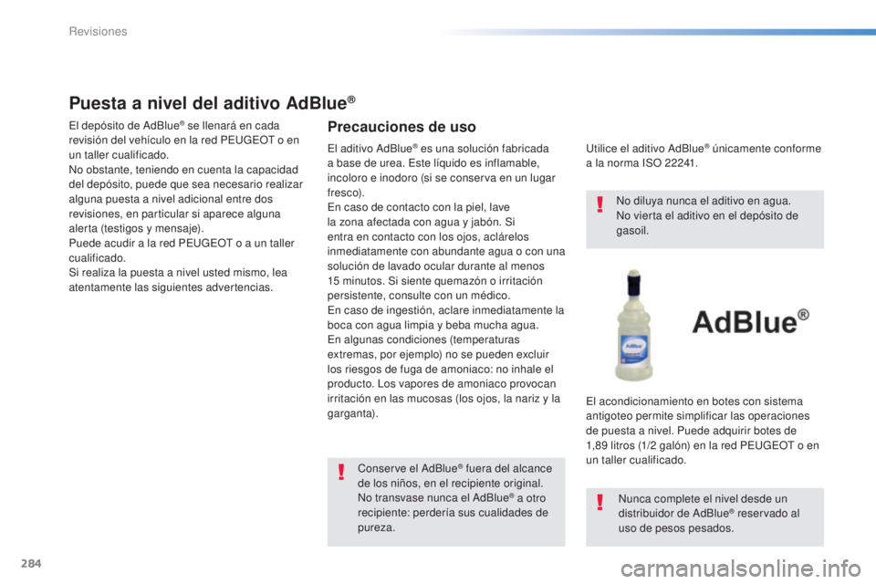 Peugeot 308 2015 Manual del propietario (in Spanish) 284
308_es_Chap08_verifications_ed01-2015
Puesta a nivel del aditivo AdBlue®
El depósito de AdBlue® se llenará en cada
revisión del vehículo en la red PEUGEOT o en
un taller cualificado.
No ob Peugeot 308 2015 Manual del propietario (in Spanish) 284
308_es_Chap08_verifications_ed01-2015
Puesta a nivel del aditivo AdBlue®
El depósito de AdBlue® se llenará en cada
revisión del vehículo en la red PEUGEOT o en
un taller cualificado.
No ob