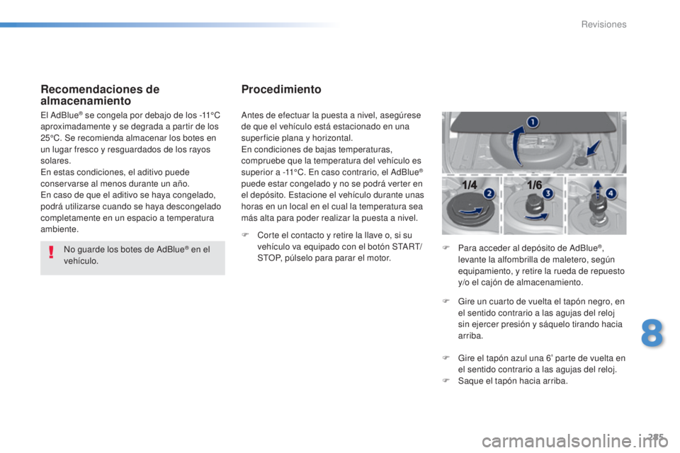 Peugeot 308 2015 Manual del propietario (in Spanish) 285
308_es_Chap08_verifications_ed01-2015
Recomendaciones de
almacenamiento
No guarde los botes de AdBlue® en el
vehículo.
El AdBlue
® se congela por debajo de los -11°C
aproximadamente y se de Peugeot 308 2015 Manual del propietario (in Spanish) 285
308_es_Chap08_verifications_ed01-2015
Recomendaciones de
almacenamiento
No guarde los botes de AdBlue® en el
vehículo.
El AdBlue
® se congela por debajo de los -11°C
aproximadamente y se de