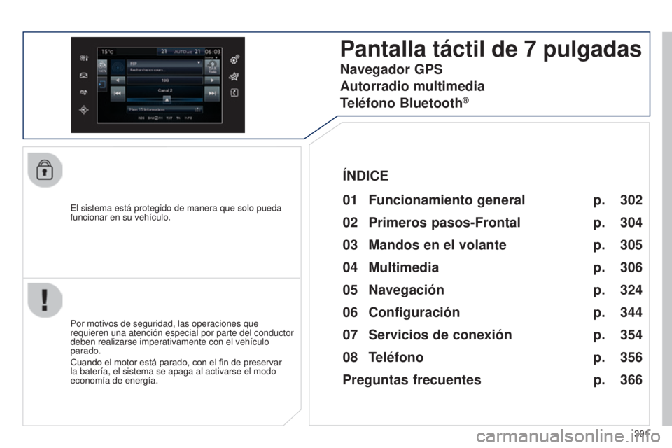 Peugeot 308 2015  Manual del propietario (in Spanish) 301
308_es_Chap10c_SMEGplus_ed01-2015
El sistema está protegido de manera que solo pueda 
funcionar en su vehículo.
Pantalla táctil de 7 pulgadas
01 Funcionamiento general
Por motivos de seguridad,