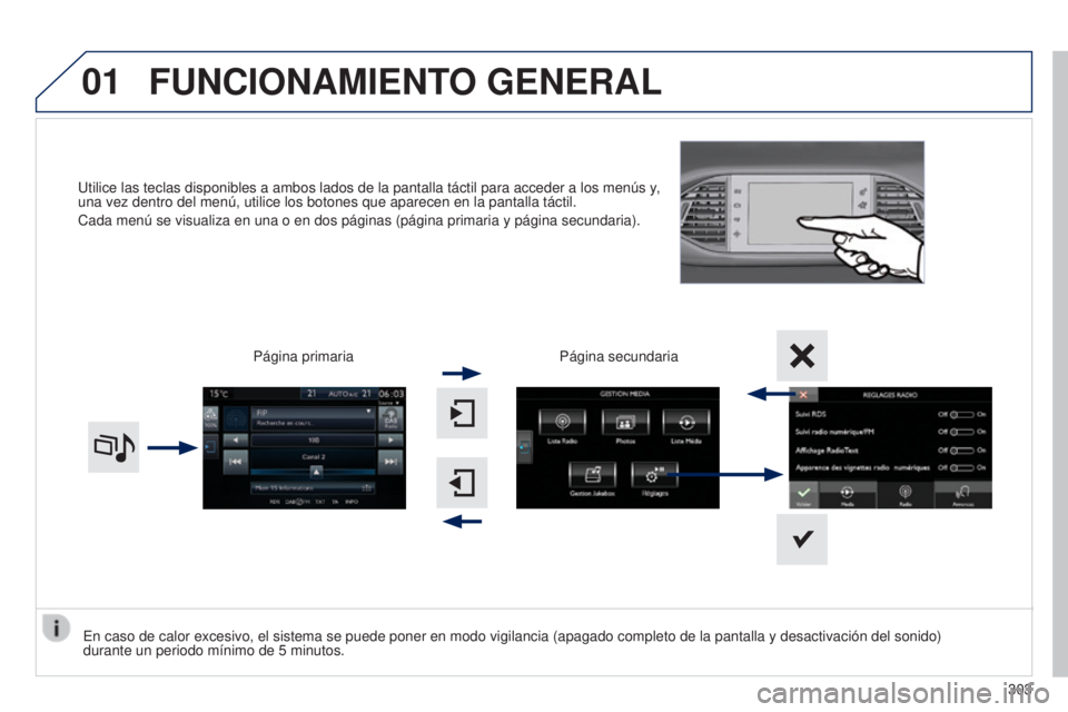 Peugeot 308 2015  Manual del propietario (in Spanish) 01
Utilice las teclas disponibles a ambos lados de la pantalla táctil pa\
ra acceder a los menús y, 
una vez dentro del menú, utilice los botones que aparecen en la panta\
lla táctil.
Cada menú s