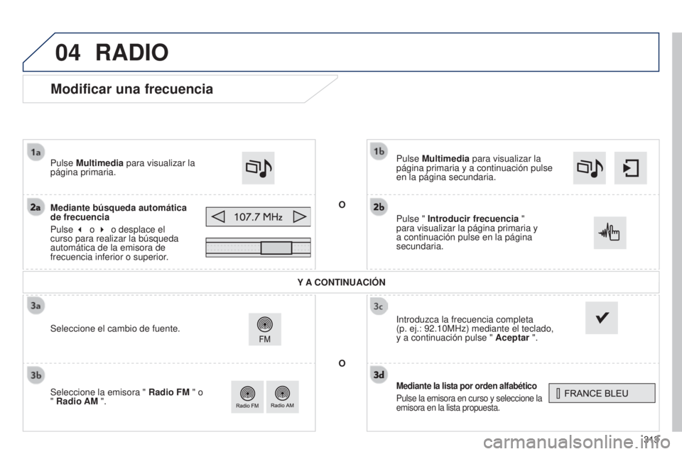 Peugeot 308 2015 Manual del propietario (in Spanish) 04
313
Modificar una frecuencia
Mediante la lista por orden alfabético
Pulse la emisora en curso y seleccione la
emisora en la lista propuesta.
Pulse Multimedia para visualizar la
página primaria Peugeot 308 2015 Manual del propietario (in Spanish) 04
313
Modificar una frecuencia
Mediante la lista por orden alfabético
Pulse la emisora en curso y seleccione la
emisora en la lista propuesta.
Pulse Multimedia para visualizar la
página primaria