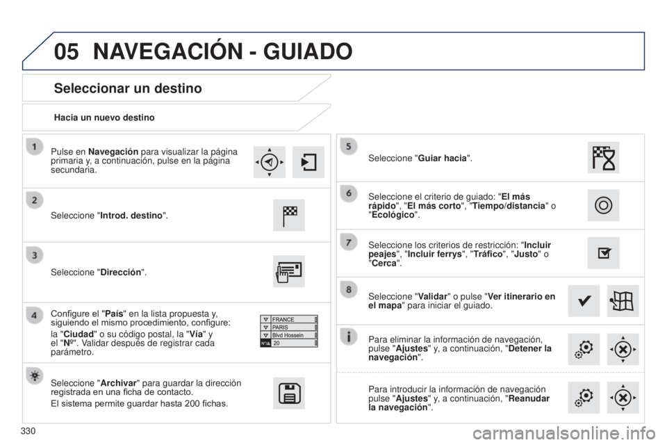Peugeot 308 2015 Manual del propietario (in Spanish) 05
330Hacia un nuevo destino
Seleccionar un destino
Seleccione "
Introd. destino ".
Seleccione "Archivar" para guardar la dirección
registrada en una ficha de contacto.
El sistema pe Peugeot 308 2015 Manual del propietario (in Spanish) 05
330Hacia un nuevo destino
Seleccionar un destino
Seleccione "
Introd. destino ".
Seleccione "Archivar" para guardar la dirección
registrada en una ficha de contacto.
El sistema pe