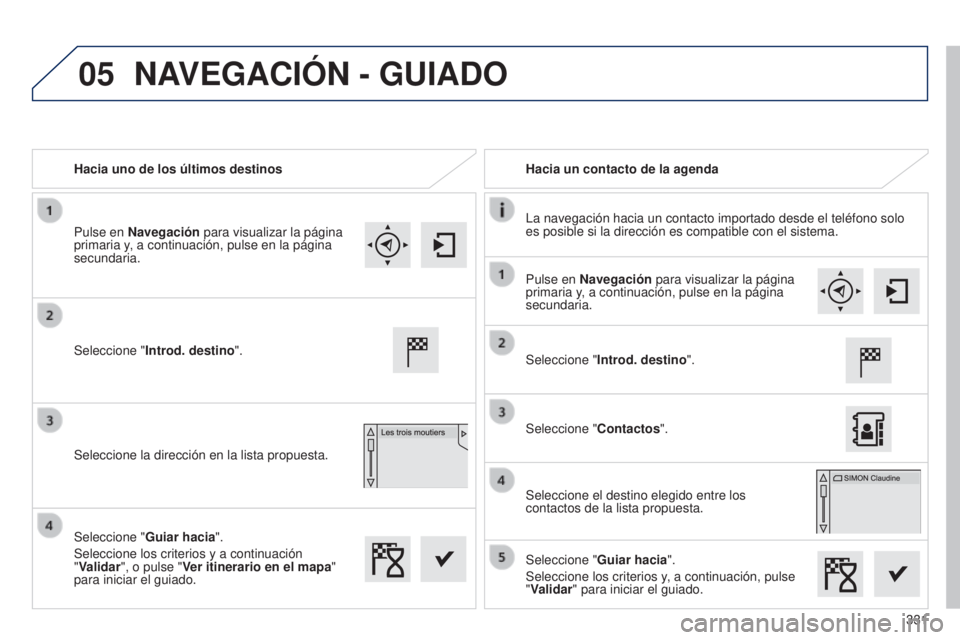 Peugeot 308 2015 Manual del propietario (in Spanish) 05
331
Hacia uno de los últimos destinos
Hacia un contacto de la agenda
La navegación hacia un contacto importado desde el teléfono solo
es posible si la dirección es compatible con el sistema.
S Peugeot 308 2015 Manual del propietario (in Spanish) 05
331
Hacia uno de los últimos destinos
Hacia un contacto de la agenda
La navegación hacia un contacto importado desde el teléfono solo
es posible si la dirección es compatible con el sistema.
S