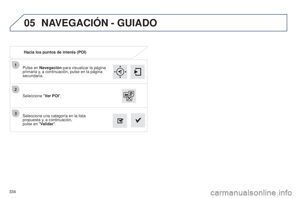 Peugeot 308 2015 Manual del propietario (in Spanish) 05
334Pulse en Navegación para visualizar la página
primaria y, a continuación, pulse en la página
secundaria.
Seleccione una categoría en la lista
propuesta y, a continuación,
pulse en Peugeot 308 2015 Manual del propietario (in Spanish) 05
334Pulse en Navegación para visualizar la página
primaria y, a continuación, pulse en la página
secundaria.
Seleccione una categoría en la lista
propuesta y, a continuación,
pulse en