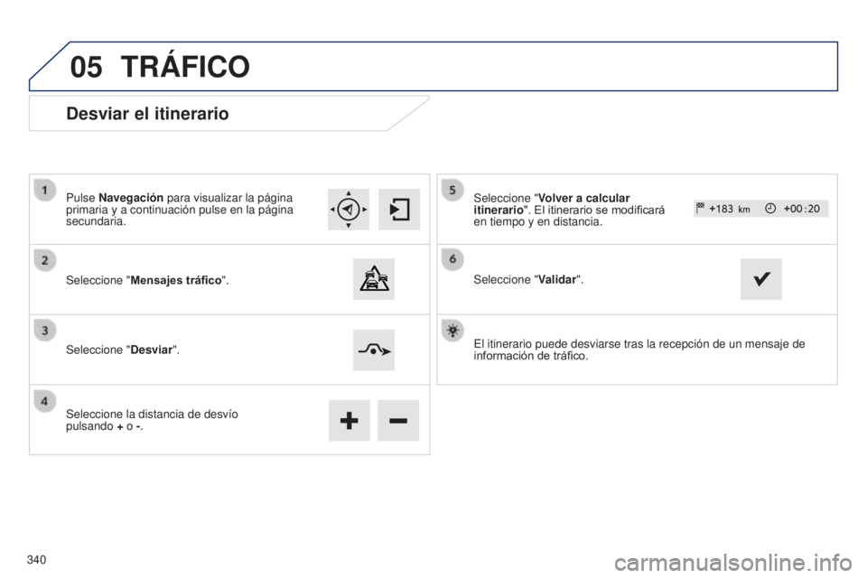 Peugeot 308 2015  Manual del propietario (in Spanish) 05
Desviar el itinerario
Pulse Navegación para visualizar la página 
primaria y a continuación pulse en la página 
secundaria.
Seleccione "Mensajes tráfico".
Seleccione " Desviar"