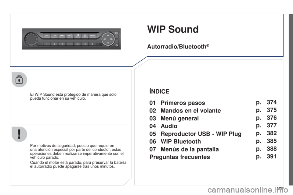 Peugeot 308 2015 Manual del propietario (in Spanish) 373
WIP Sound
El WIP Sound está protegido de manera que solo
pueda funcionar en su vehículo.
Por motivos de seguridad, puesto que requieren
una atención especial por parte del conductor, estas
o Peugeot 308 2015 Manual del propietario (in Spanish) 373
WIP Sound
El WIP Sound está protegido de manera que solo
pueda funcionar en su vehículo.
Por motivos de seguridad, puesto que requieren
una atención especial por parte del conductor, estas
o