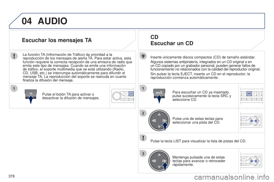 Peugeot 308 2015 Manual del propietario (in Spanish) 04
TASRC
378
AUDIO
Inserte únicamente discos compactos (CD) de tamaño estándar.
Algunos sistemas antipiratería, integrados en un CD original o en
un CD copiado por un grabador personal, pueden ge Peugeot 308 2015 Manual del propietario (in Spanish) 04
TASRC
378
AUDIO
Inserte únicamente discos compactos (CD) de tamaño estándar.
Algunos sistemas antipiratería, integrados en un CD original o en
un CD copiado por un grabador personal, pueden ge