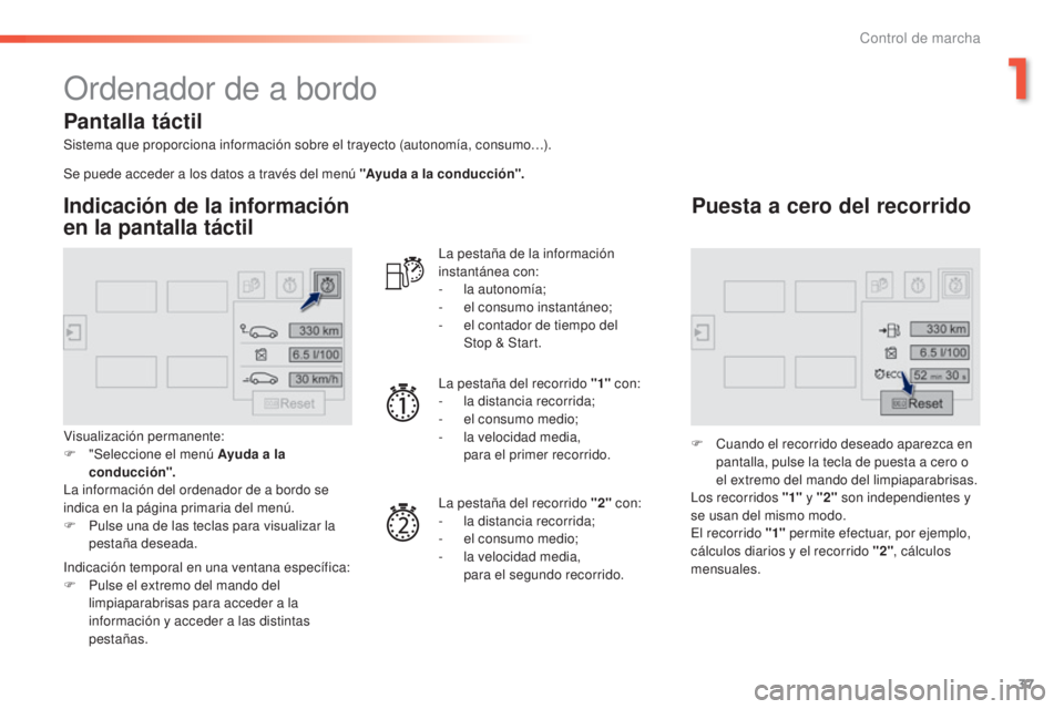 Peugeot 308 2015  Manual del propietario (in Spanish) 37
308_es_Chap01_controle-de-marche_ed01-2015
Ordenador de a bordo
Sistema que proporciona información sobre el trayecto (autonomía, consumo…).
Indicación de la información 
en la pantalla táct