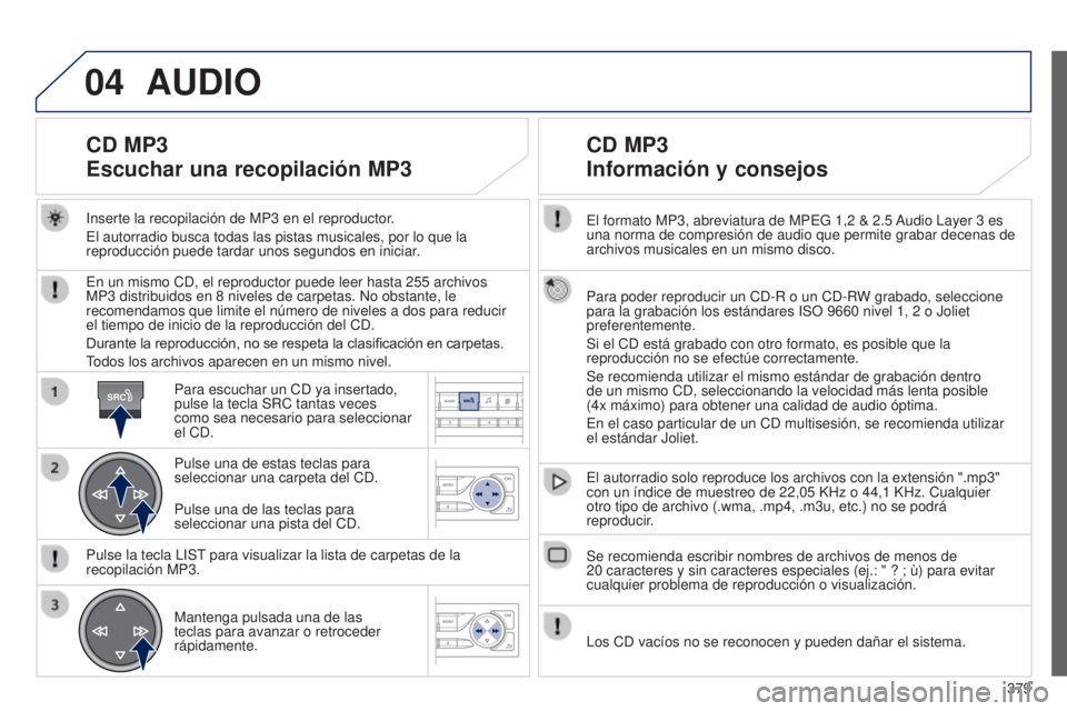 Peugeot 308 2015 Manual del propietario (in Spanish) 04
SRC
379
El formato MP3, abreviatura de MPEG 1,2
& 2.5
Audio Layer 3
es
una norma de compresión de audio que permite grabar decenas de
archivos musicales en un mismo disco.
Para poder repr Peugeot 308 2015 Manual del propietario (in Spanish) 04
SRC
379
El formato MP3, abreviatura de MPEG 1,2
& 2.5
Audio Layer 3
es
una norma de compresión de audio que permite grabar decenas de
archivos musicales en un mismo disco.
Para poder repr