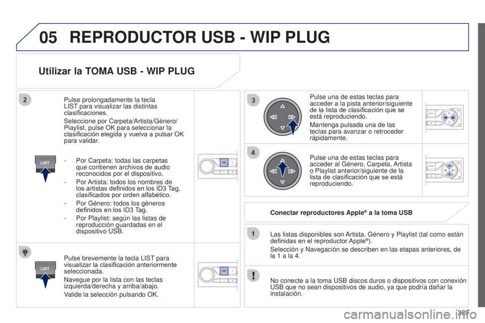 Peugeot 308 2015 Manual del propietario (in Spanish) 05
LIST
LIST
383
Utilizar la TOMA USB - WIP PLUG
Pulse brevemente la tecla LIST para
visualizar la clasificación anteriormente
seleccionada.
Navegue por la lista con las teclas
izquierda/derecha y Peugeot 308 2015 Manual del propietario (in Spanish) 05
LIST
LIST
383
Utilizar la TOMA USB - WIP PLUG
Pulse brevemente la tecla LIST para
visualizar la clasificación anteriormente
seleccionada.
Navegue por la lista con las teclas
izquierda/derecha y