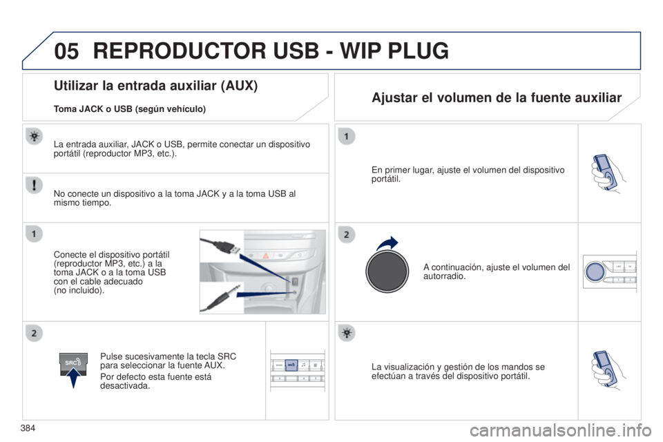Peugeot 308 2015 Manual del propietario (in Spanish) 05
SRC
384La visualización y gestión de los mandos se
efectúan a través del dispositivo portátil. En primer lugar, ajuste el volumen del dispositivo
portátil.
A continuación, ajuste el volume Peugeot 308 2015 Manual del propietario (in Spanish) 05
SRC
384La visualización y gestión de los mandos se
efectúan a través del dispositivo portátil. En primer lugar, ajuste el volumen del dispositivo
portátil.
A continuación, ajuste el volume