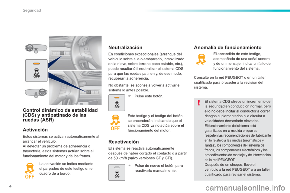 Peugeot 308 2015  Manual del propietario (in Spanish) 4
Seguridad
   
 
 
 
 
 
Control dinámico de estabilidad 
(CDS) y antipatinado de las 
ruedas (ASR)  
   
Activación 
 
Estos sistemas se activan automáticamente al 
arrancar el vehículo. 
  Al d