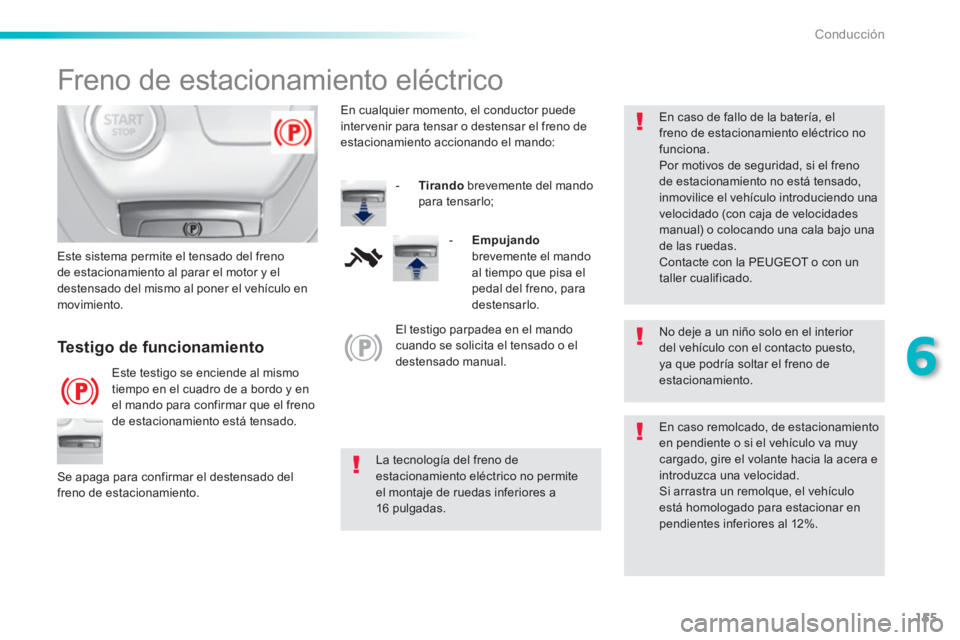Peugeot 308 2015  Manual del propietario (in Spanish) 155
6
Conducción
   
 
 
 
 
 
Freno de estacionamiento eléctrico 
 
 
No deje a un niño solo en el interior 
del vehículo con el contacto puesto, 
ya que podría soltar el freno de 
estacionamien