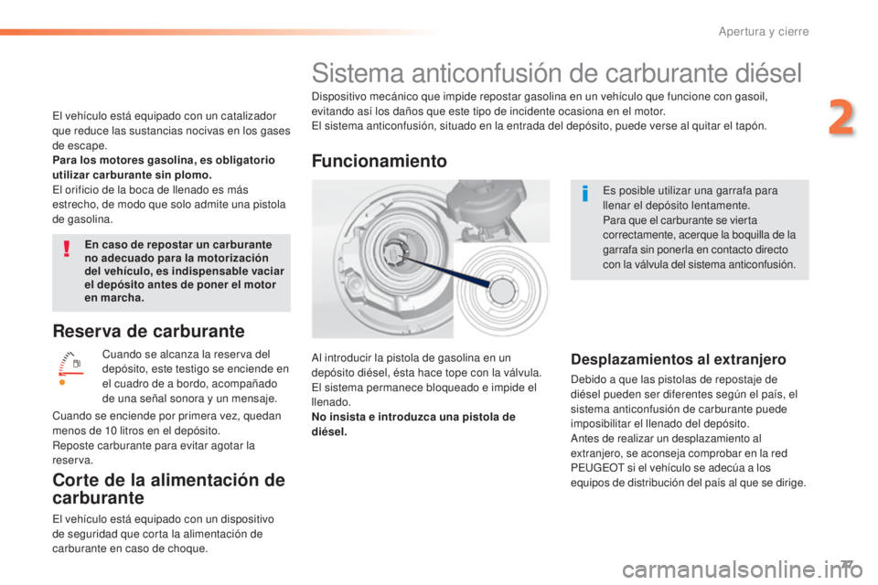 Peugeot 308 2015  Manual del propietario (in Spanish) 77
308_es_Chap02_ouvertures_ed01-2015
Reserva de carburante
Cuando se alcanza la reserva del 
depósito, este testigo se enciende en 
el cuadro de a bordo, acompañado 
de una señal sonora y un mensa