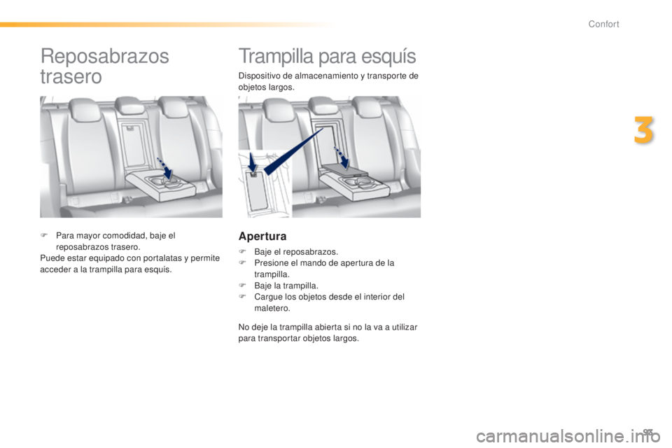 Peugeot 308 2015 Manual del propietario (in Spanish) 93
308_es_Chap03_confort_ed01-2015
Trampilla para esquís
Dispositivo de almacenamiento y transporte de
objetos largos.
Apertura
F Baje el reposabrazos.
F P resione el mando de apertura de la
trampi Peugeot 308 2015 Manual del propietario (in Spanish) 93
308_es_Chap03_confort_ed01-2015
Trampilla para esquís
Dispositivo de almacenamiento y transporte de
objetos largos.
Apertura
F Baje el reposabrazos.
F P resione el mando de apertura de la
trampi