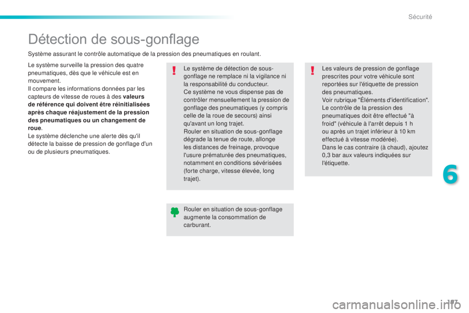 Peugeot 308 2015  Manuel du propriétaire (in French) 197
Détection de sous-gonflage
Le système surveille la pression des quatre 
pneumatiques, dès que le véhicule est en 
mouvement.
Il compare les informations données par les 
capteurs de vitesse d